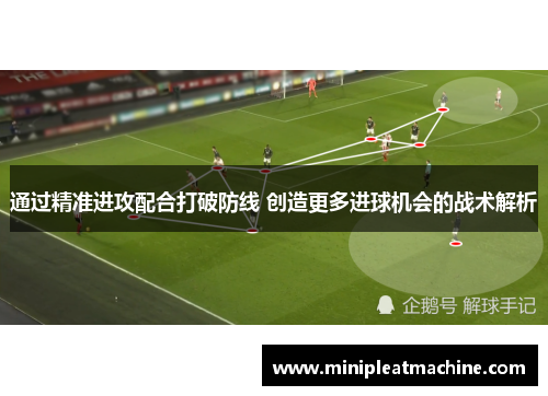 通过精准进攻配合打破防线 创造更多进球机会的战术解析