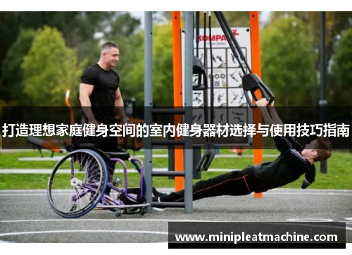 打造理想家庭健身空间的室内健身器材选择与使用技巧指南