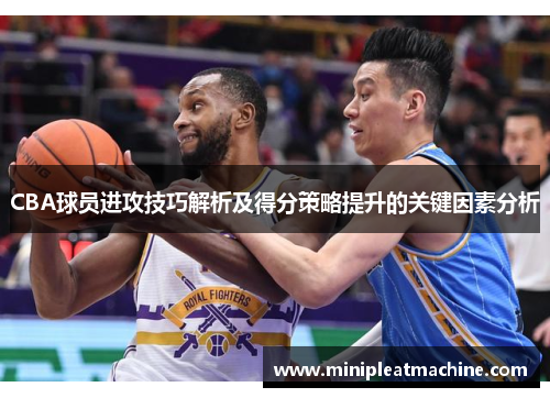 CBA球员进攻技巧解析及得分策略提升的关键因素分析