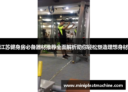 江苏健身房必备器材推荐全面解析助你轻松塑造理想身材